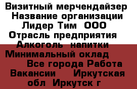 Визитный мерчендайзер › Название организации ­ Лидер Тим, ООО › Отрасль предприятия ­ Алкоголь, напитки › Минимальный оклад ­ 26 000 - Все города Работа » Вакансии   . Иркутская обл.,Иркутск г.